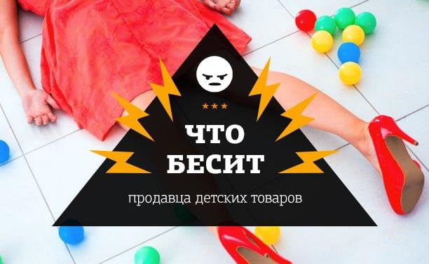 «Что бесит»: 12 способов вывести из себя продавца детских товаров «Что бесит»: 12 способов вывести из себя продавца детских товаров