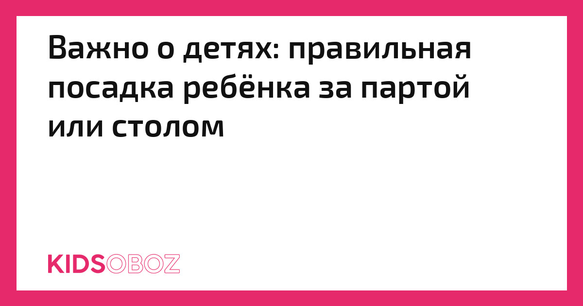 Правильная посадка ребенка за столом партой